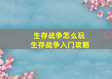 生存战争怎么玩 生存战争入门攻略